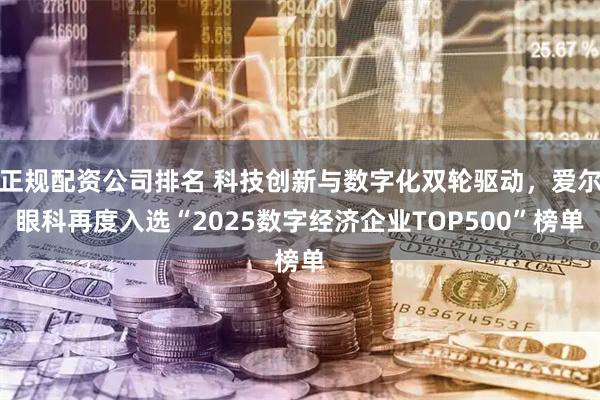 正规配资公司排名 科技创新与数字化双轮驱动，爱尔眼科再度入选“2025数字经济企业TOP500”榜单