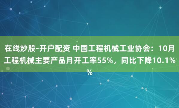 在线炒股-开户配资 中国工程机械工业协会：10月工程机械主要产品月开工率55%，同比下降10.1%