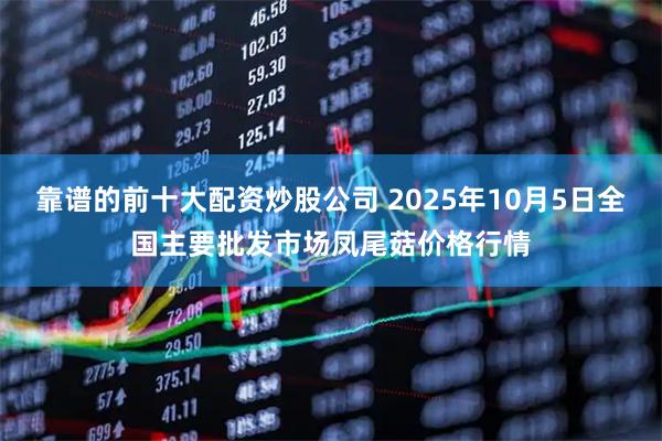 靠谱的前十大配资炒股公司 2025年10月5日全国主要批发市场凤尾菇价格行情