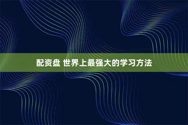 配资盘 世界上最强大的学习方法