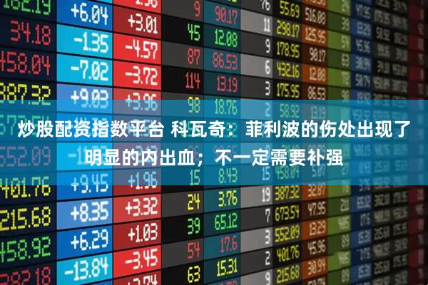炒股配资指数平台 科瓦奇：菲利波的伤处出现了明显的内出血；不一定需要补强