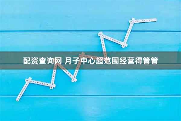 配资查询网 月子中心超范围经营得管管