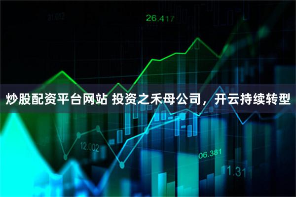 炒股配资平台网站 投资之禾母公司，开云持续转型