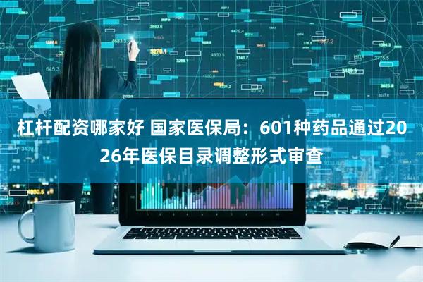 杠杆配资哪家好 国家医保局：601种药品通过2026年医保目录调整形式审查